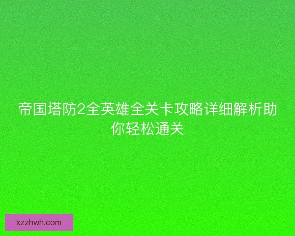 帝国塔防2全英雄全关卡攻略详细解析助你轻松通关